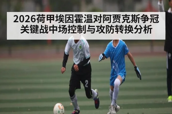 2026荷甲埃因霍温对阿贾克斯争冠关键战中场控制与攻防转换分析 | kaiyun